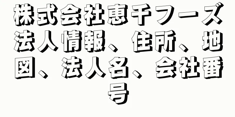 株式会社恵千フーズ法人情報、住所、地図、法人名、会社番号