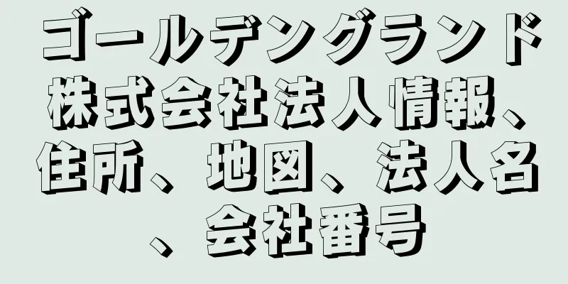 ゴールデングランド株式会社法人情報、住所、地図、法人名、会社番号