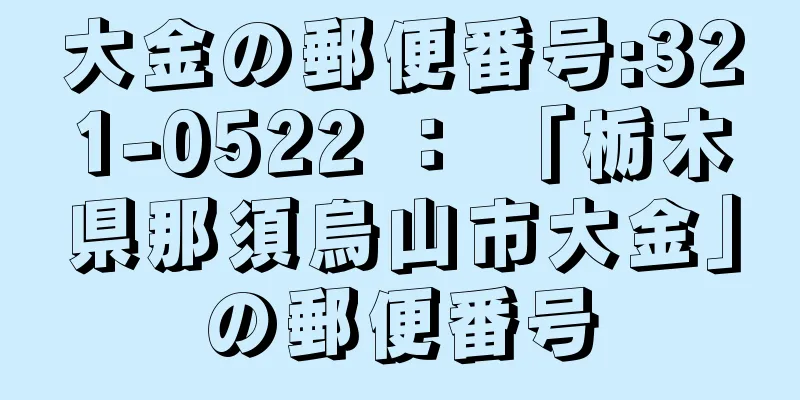 大金の郵便番号:321-0522 ： 「栃木県那須烏山市大金」の郵便番号