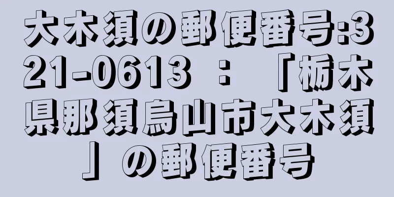 大木須の郵便番号:321-0613 ： 「栃木県那須烏山市大木須」の郵便番号