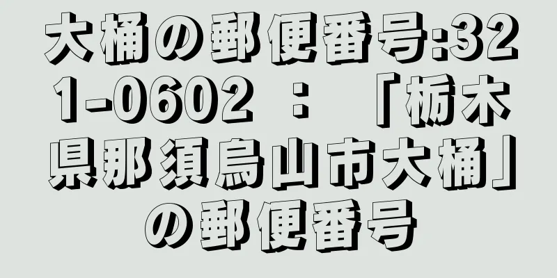 大桶の郵便番号:321-0602 ： 「栃木県那須烏山市大桶」の郵便番号