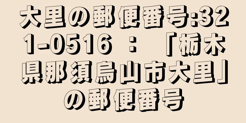 大里の郵便番号:321-0516 ： 「栃木県那須烏山市大里」の郵便番号