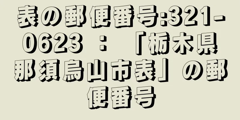 表の郵便番号:321-0623 ： 「栃木県那須烏山市表」の郵便番号