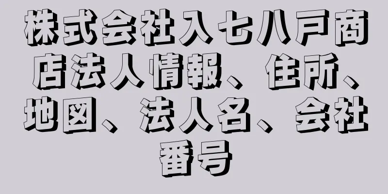 株式会社入七八戸商店法人情報、住所、地図、法人名、会社番号