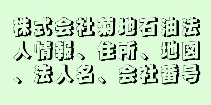 株式会社菊地石油法人情報、住所、地図、法人名、会社番号