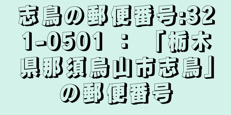 志鳥の郵便番号:321-0501 ： 「栃木県那須烏山市志鳥」の郵便番号