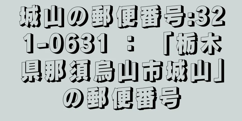 城山の郵便番号:321-0631 ： 「栃木県那須烏山市城山」の郵便番号