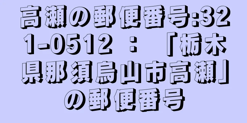 高瀬の郵便番号:321-0512 ： 「栃木県那須烏山市高瀬」の郵便番号