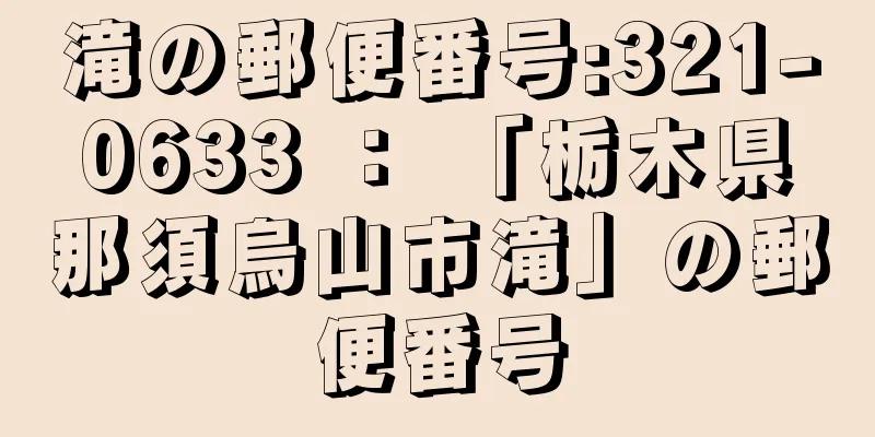 滝の郵便番号:321-0633 ： 「栃木県那須烏山市滝」の郵便番号