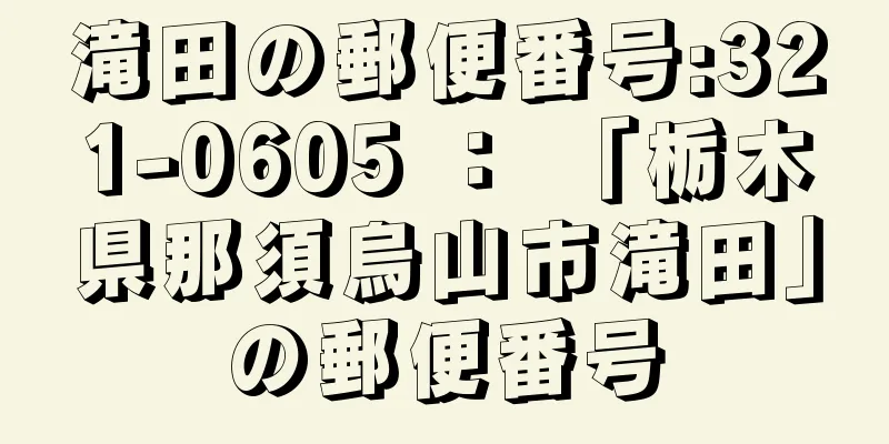 滝田の郵便番号:321-0605 ： 「栃木県那須烏山市滝田」の郵便番号