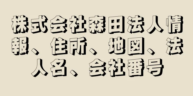 株式会社森田法人情報、住所、地図、法人名、会社番号