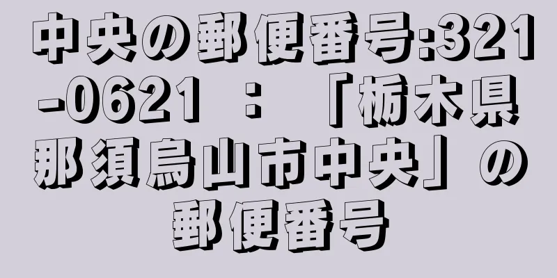 中央の郵便番号:321-0621 ： 「栃木県那須烏山市中央」の郵便番号