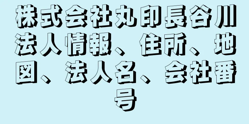 株式会社丸印長谷川法人情報、住所、地図、法人名、会社番号