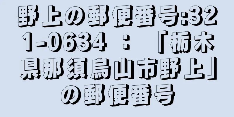 野上の郵便番号:321-0634 ： 「栃木県那須烏山市野上」の郵便番号