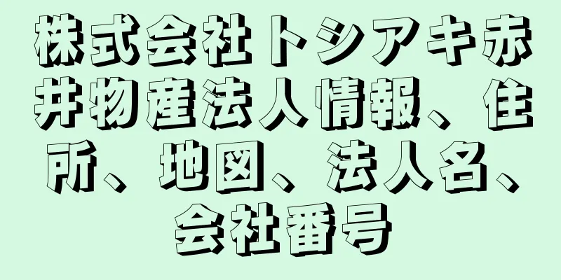 株式会社トシアキ赤井物産法人情報、住所、地図、法人名、会社番号