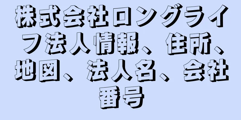 株式会社ロングライフ法人情報、住所、地図、法人名、会社番号