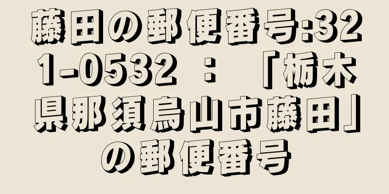 藤田の郵便番号:321-0532 ： 「栃木県那須烏山市藤田」の郵便番号