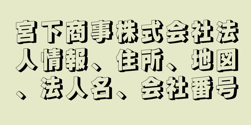 宮下商事株式会社法人情報、住所、地図、法人名、会社番号