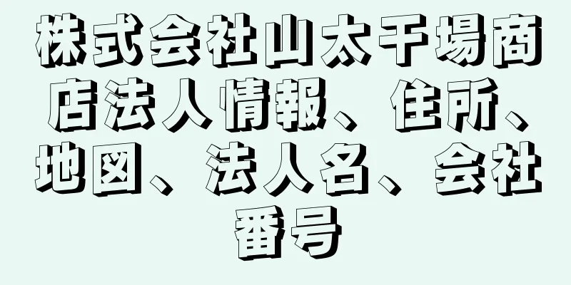 株式会社山太干場商店法人情報、住所、地図、法人名、会社番号