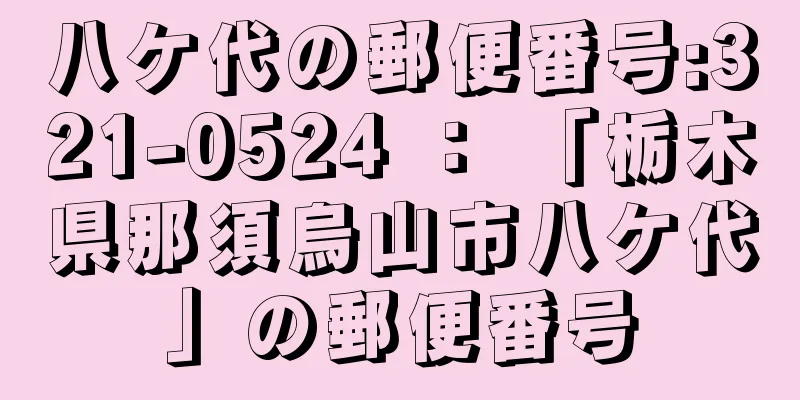 八ケ代の郵便番号:321-0524 ： 「栃木県那須烏山市八ケ代」の郵便番号