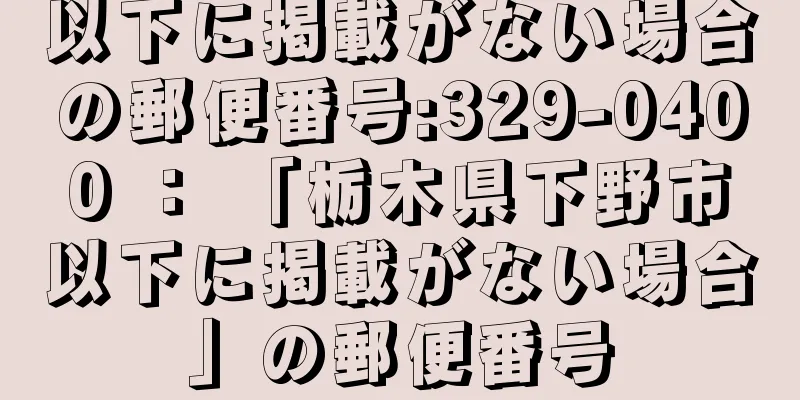 以下に掲載がない場合の郵便番号:329-0400 ： 「栃木県下野市以下に掲載がない場合」の郵便番号