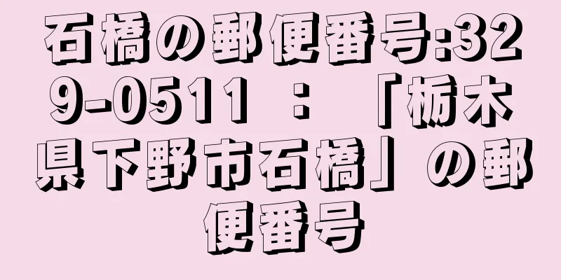 石橋の郵便番号:329-0511 ： 「栃木県下野市石橋」の郵便番号