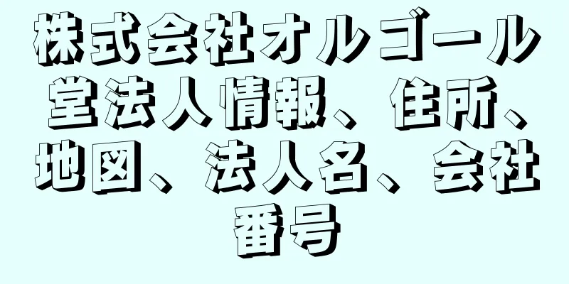 株式会社オルゴール堂法人情報、住所、地図、法人名、会社番号