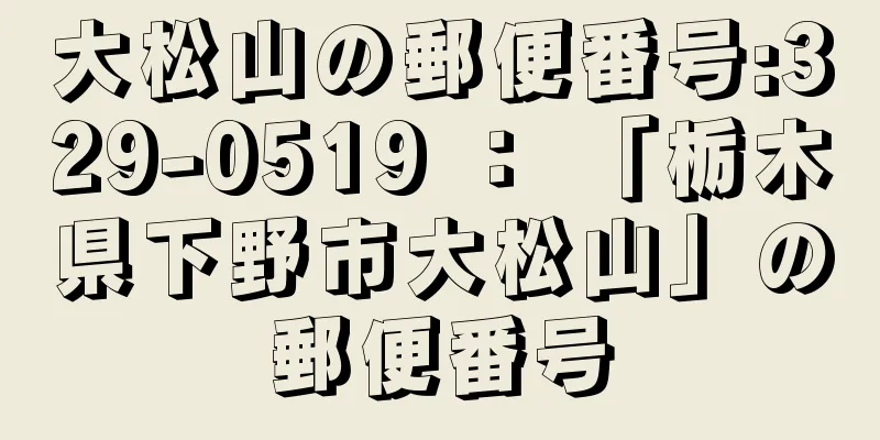 大松山の郵便番号:329-0519 ： 「栃木県下野市大松山」の郵便番号