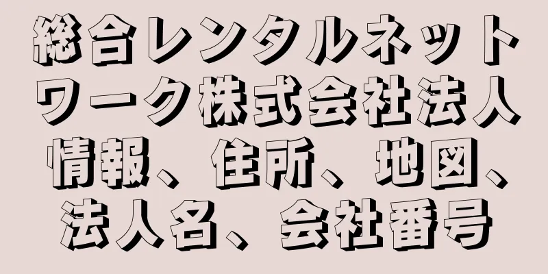 総合レンタルネットワーク株式会社法人情報、住所、地図、法人名、会社番号