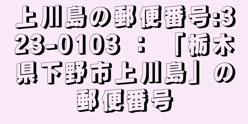 上川島の郵便番号:323-0103 ： 「栃木県下野市上川島」の郵便番号