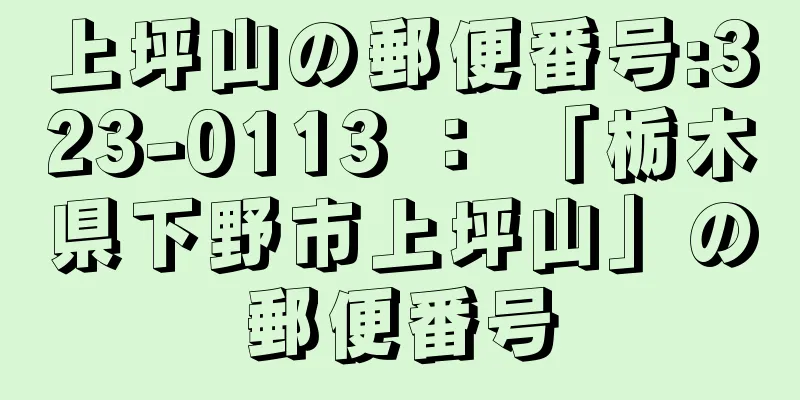 上坪山の郵便番号:323-0113 ： 「栃木県下野市上坪山」の郵便番号