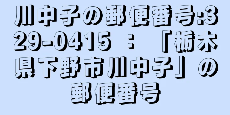 川中子の郵便番号:329-0415 ： 「栃木県下野市川中子」の郵便番号