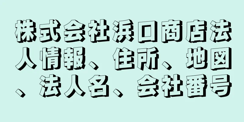 株式会社浜口商店法人情報、住所、地図、法人名、会社番号