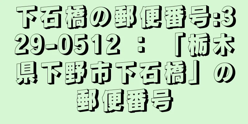 下石橋の郵便番号:329-0512 ： 「栃木県下野市下石橋」の郵便番号