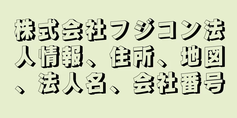 株式会社フジコン法人情報、住所、地図、法人名、会社番号