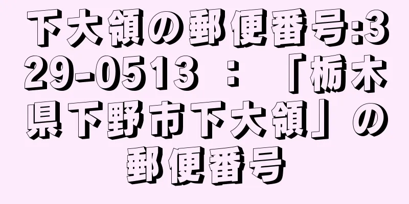 下大領の郵便番号:329-0513 ： 「栃木県下野市下大領」の郵便番号