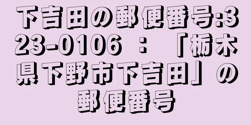 下吉田の郵便番号:323-0106 ： 「栃木県下野市下吉田」の郵便番号