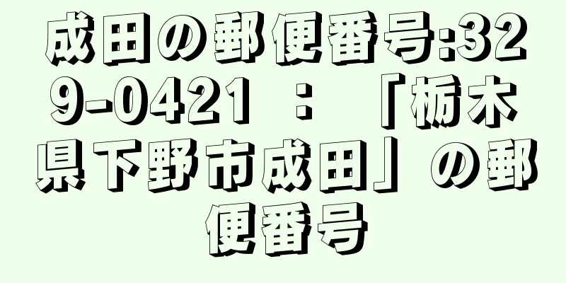 成田の郵便番号:329-0421 ： 「栃木県下野市成田」の郵便番号