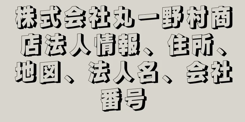 株式会社丸一野村商店法人情報、住所、地図、法人名、会社番号