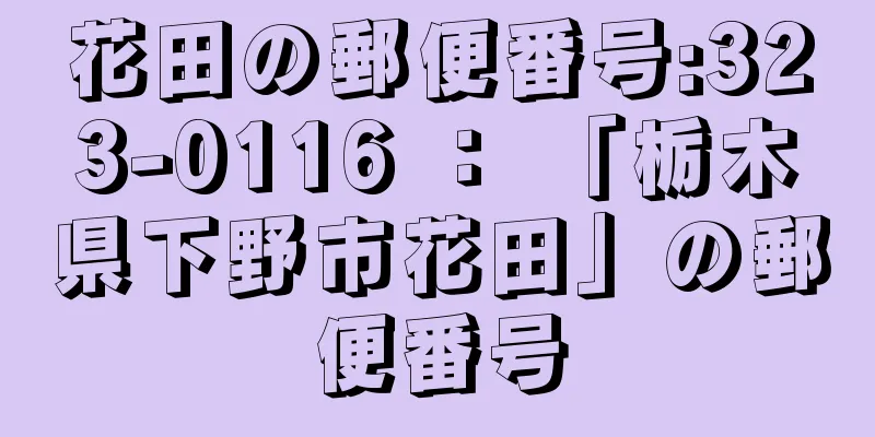 花田の郵便番号:323-0116 ： 「栃木県下野市花田」の郵便番号