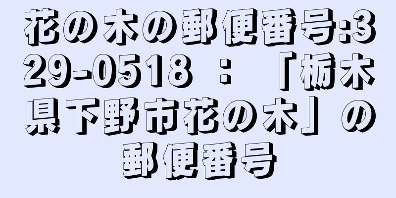 花の木の郵便番号:329-0518 ： 「栃木県下野市花の木」の郵便番号