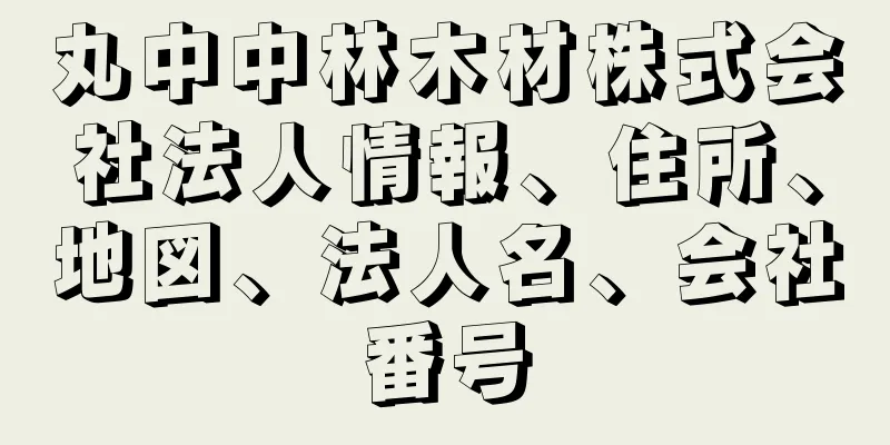 丸中中林木材株式会社法人情報、住所、地図、法人名、会社番号