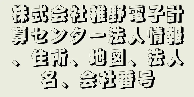 株式会社椎野電子計算センター法人情報、住所、地図、法人名、会社番号