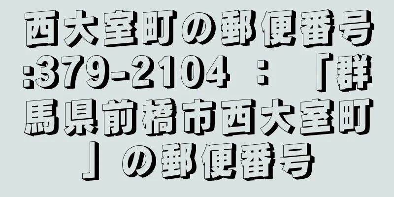 西大室町の郵便番号:379-2104 ： 「群馬県前橋市西大室町」の郵便番号