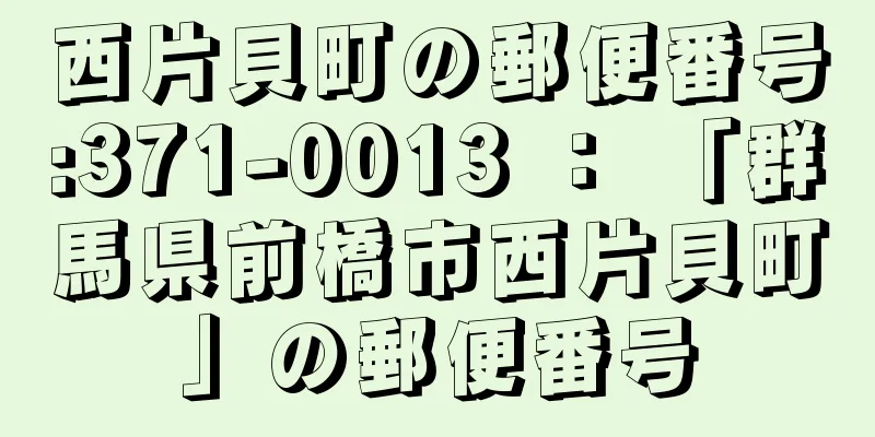 西片貝町の郵便番号:371-0013 ： 「群馬県前橋市西片貝町」の郵便番号