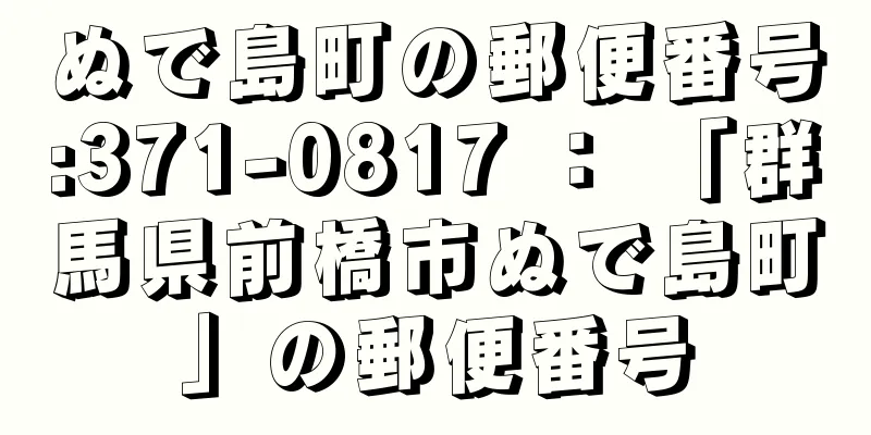 ぬで島町の郵便番号:371-0817 ： 「群馬県前橋市ぬで島町」の郵便番号