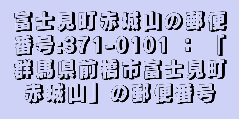 富士見町赤城山の郵便番号:371-0101 ： 「群馬県前橋市富士見町赤城山」の郵便番号