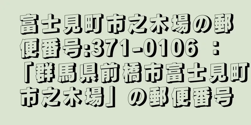 富士見町市之木場の郵便番号:371-0106 ： 「群馬県前橋市富士見町市之木場」の郵便番号