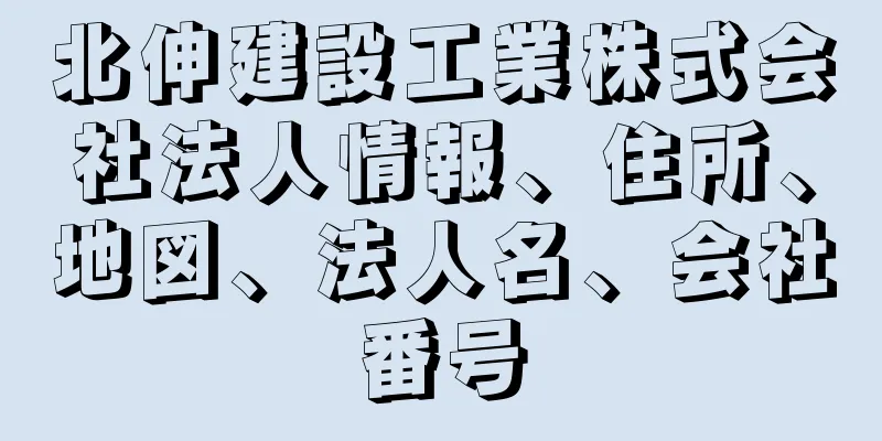 北伸建設工業株式会社法人情報、住所、地図、法人名、会社番号