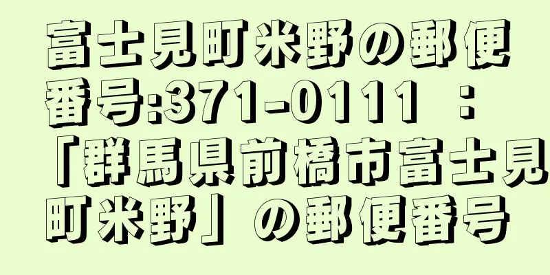 富士見町米野の郵便番号:371-0111 ： 「群馬県前橋市富士見町米野」の郵便番号